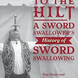 Dan Meyer & Marc Hartzman - To The Hilt: A Sword Swallower’s History Of Sword Swallowing (New 2025)